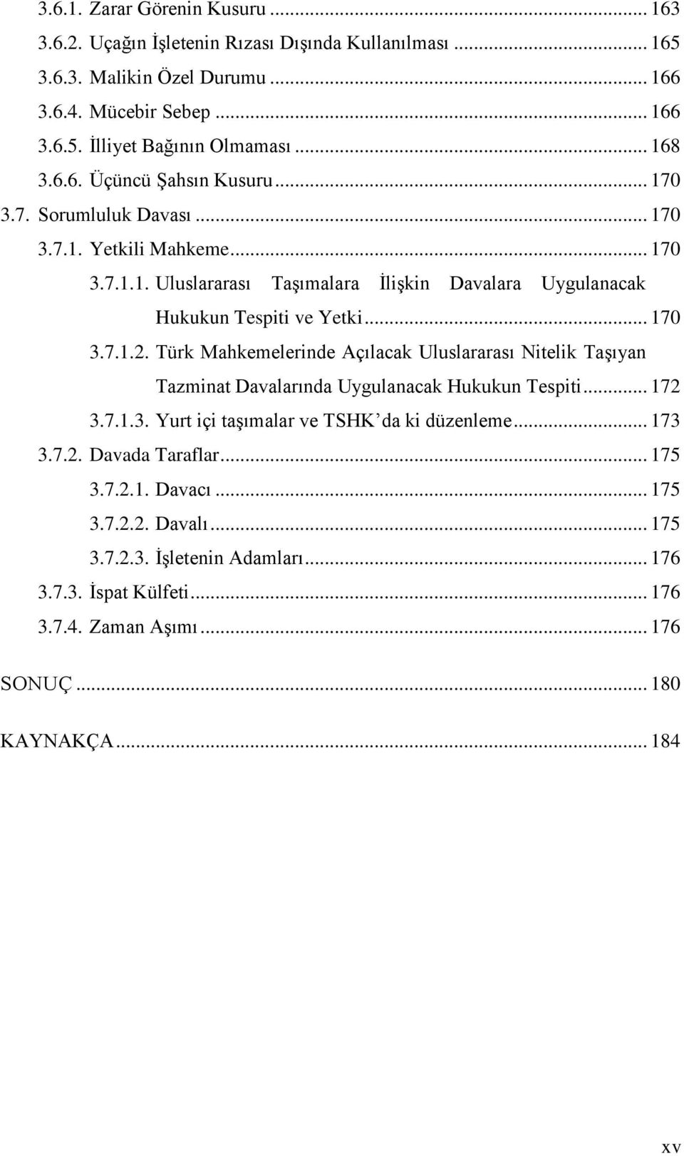 .. 170 3.7.1.2. Türk Mahkemelerinde Açılacak Uluslararası Nitelik TaĢıyan Tazminat Davalarında Uygulanacak Hukukun Tespiti... 172 3.7.1.3. Yurt içi taģımalar ve TSHK da ki düzenleme... 173 3.