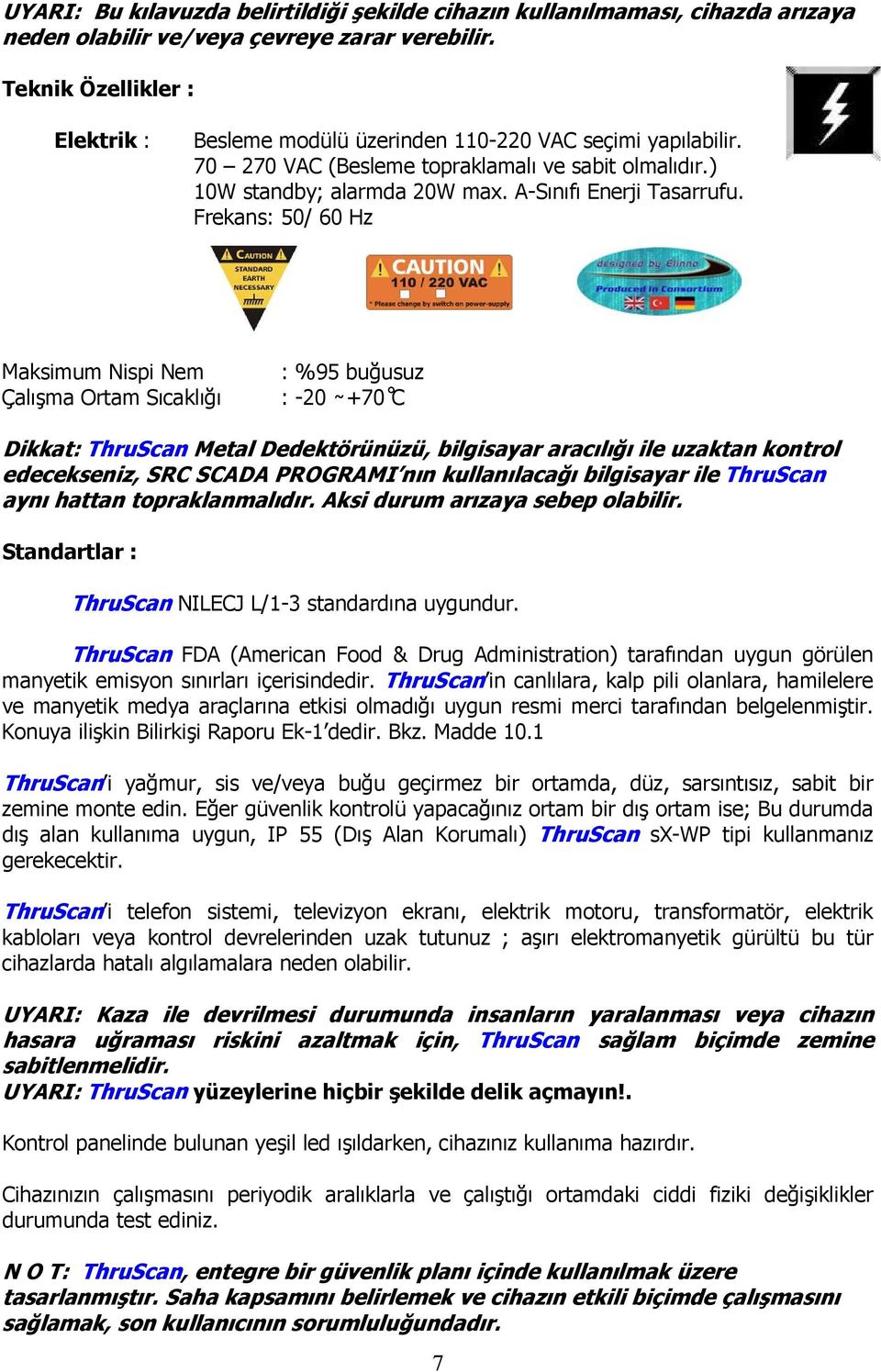 Frekans: 50/ 60 Hz Maksimum Nispi Nem Çalışma Ortam Sıcaklığı : %95 buğusuz : -20 +70 C Dikkat: ThruScan Metal Dedektörünüzü, bilgisayar aracılığı ile uzaktan kontrol edecekseniz, SRC SCADA PROGRAMI