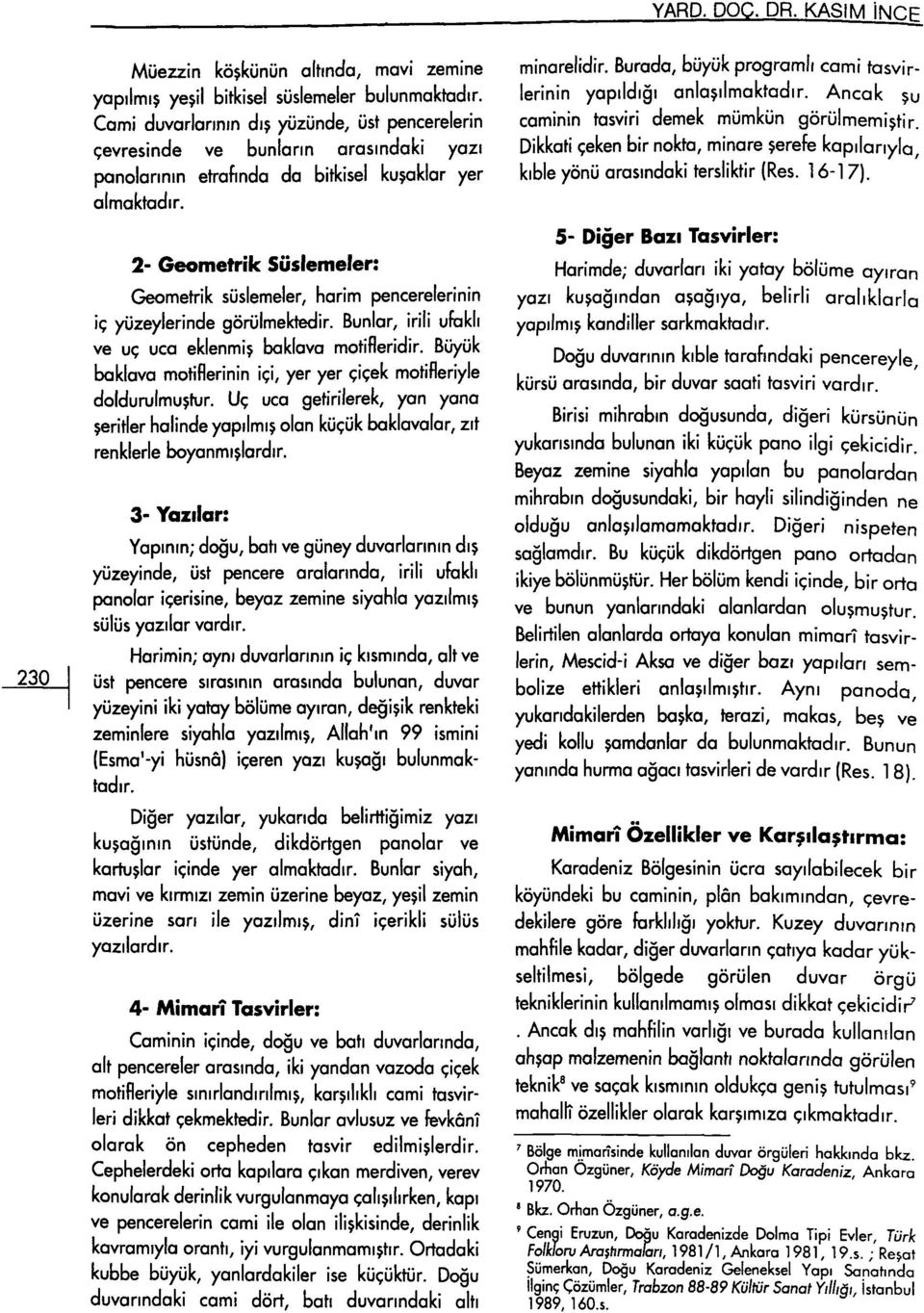 2- Geometrik Süslemeler: Geometrik süslemeler, harim pencerelerinin iç yüzeylerinde görülmektedir. Bunlar, irili ufaklı ve uç uca eklenmiş baklava motifleridir.