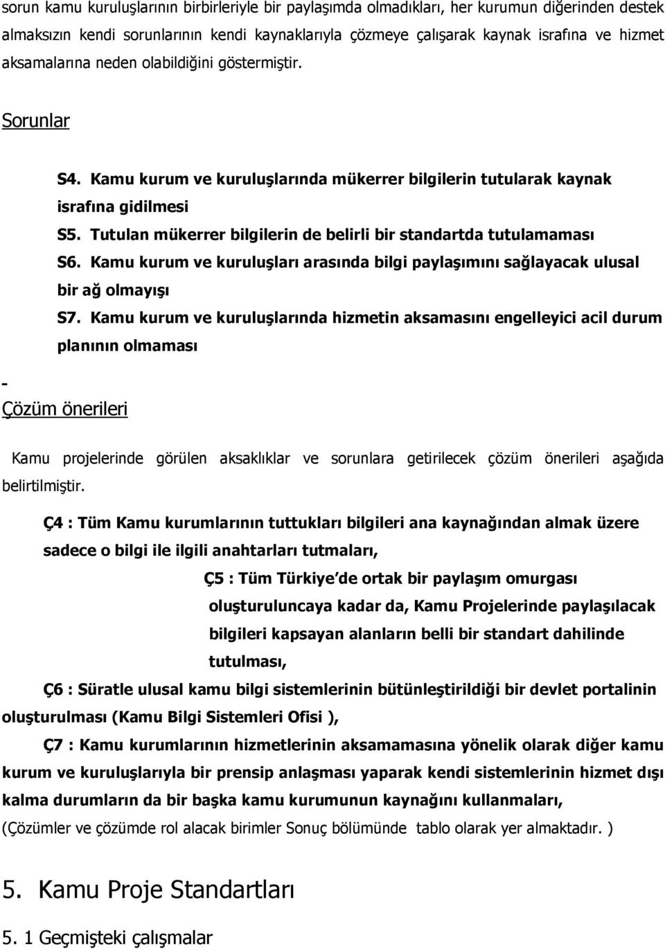 Tutulan mükerrer bilgilerin de belirli bir standartda tutulamaması S6. Kamu kurum ve kuruluşları arasında bilgi paylaşımını sağlayacak ulusal bir ağ olmayışı S7.