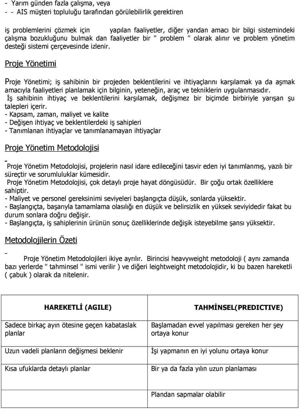 Proje Yönetimi Proje Yönetimi; iş sahibinin bir projeden beklentilerini ve ihtiyaçlarını karşılamak ya da aşmak amacıyla faaliyetleri planlamak için bilginin, yeteneğin, araç ve tekniklerin