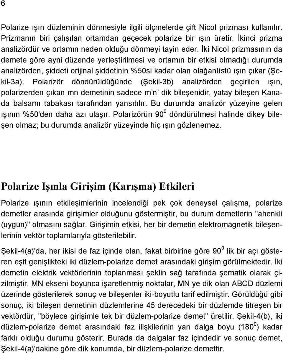 İki Nicol prizmasının da demete göre ayni düzende yerleştirilmesi ve ortamın bir etkisi olmadığı durumda analizörden, şiddeti orijinal şiddetinin %50si kadar olan olağanüstü ışın çıkar (Şekil-3a).