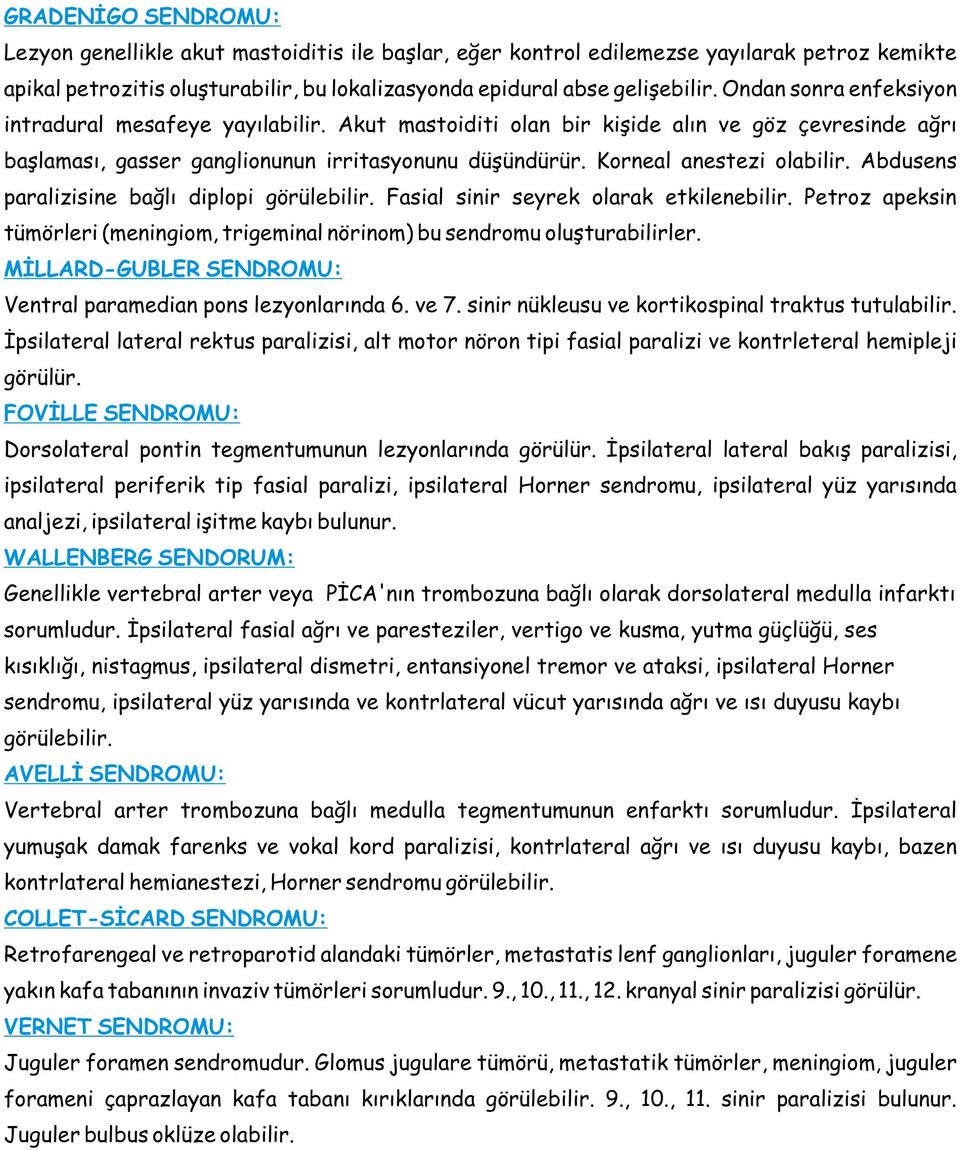 Abdusens paralizisine bağlı diplopi görülebilir. Fasial sinir seyrek olarak etkilenebilir. Petroz apeksin tümörleri (meningiom, trigeminal nörinom) bu sendromu oluşturabilirler.