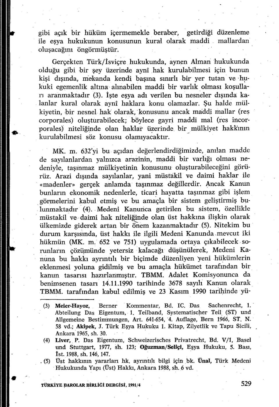 alt ına al ınabilen maddi bir varl ık olmas ı ko şullar ı aranmaktad ır (3). İşte eşya ad ı verilen bu nesneler d ışında kalanlar kural olarak ayni haklara konu olamazlar.