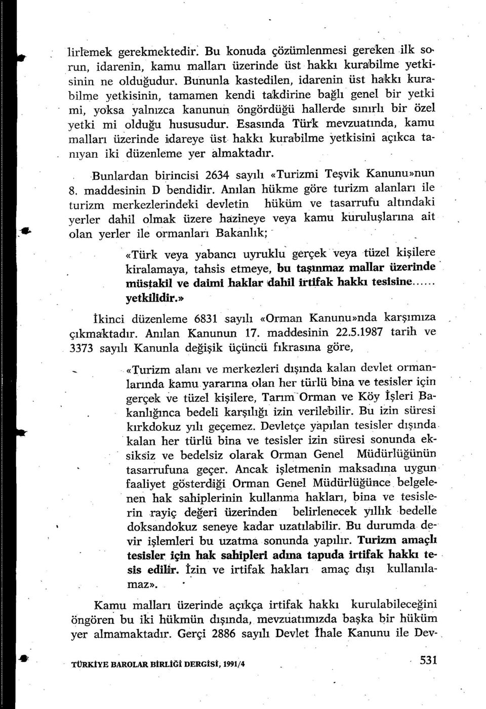 Esas ında Türk mevzuat ında, kamu malları üzerinde idareye üst hakk ı kurabilme yetkisini aç ıkca tanıyan iki düzenleme yer almaktad ır. Bunlardan birincisi 2634 sayılı «Turizmi Te şvik Kanunu»nun 8.