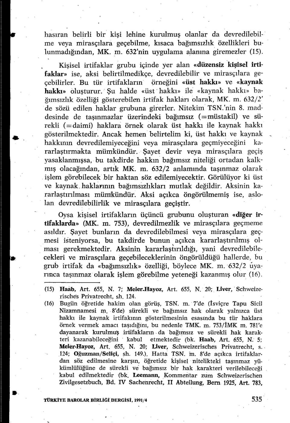 Bu tür irtifaklar ın örneğini «üst hakkı» ve «kaynak hakkı» öluşturur. Şu halde «üst hakk ı» ile «kaynak hakk ı» bağıms ızlık özelliği gösterebilen irtifak haklar ı olarak, MK. m.