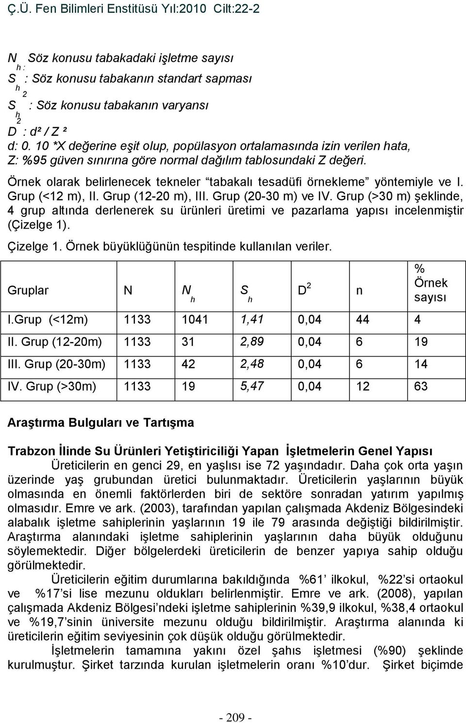 Örnek olarak belirlenecek tekneler tabakalı tesadüfi örnekleme yöntemiyle ve I. Grup (<12 m), II. Grup (12-20 m), III. Grup (20-30 m) ve IV.