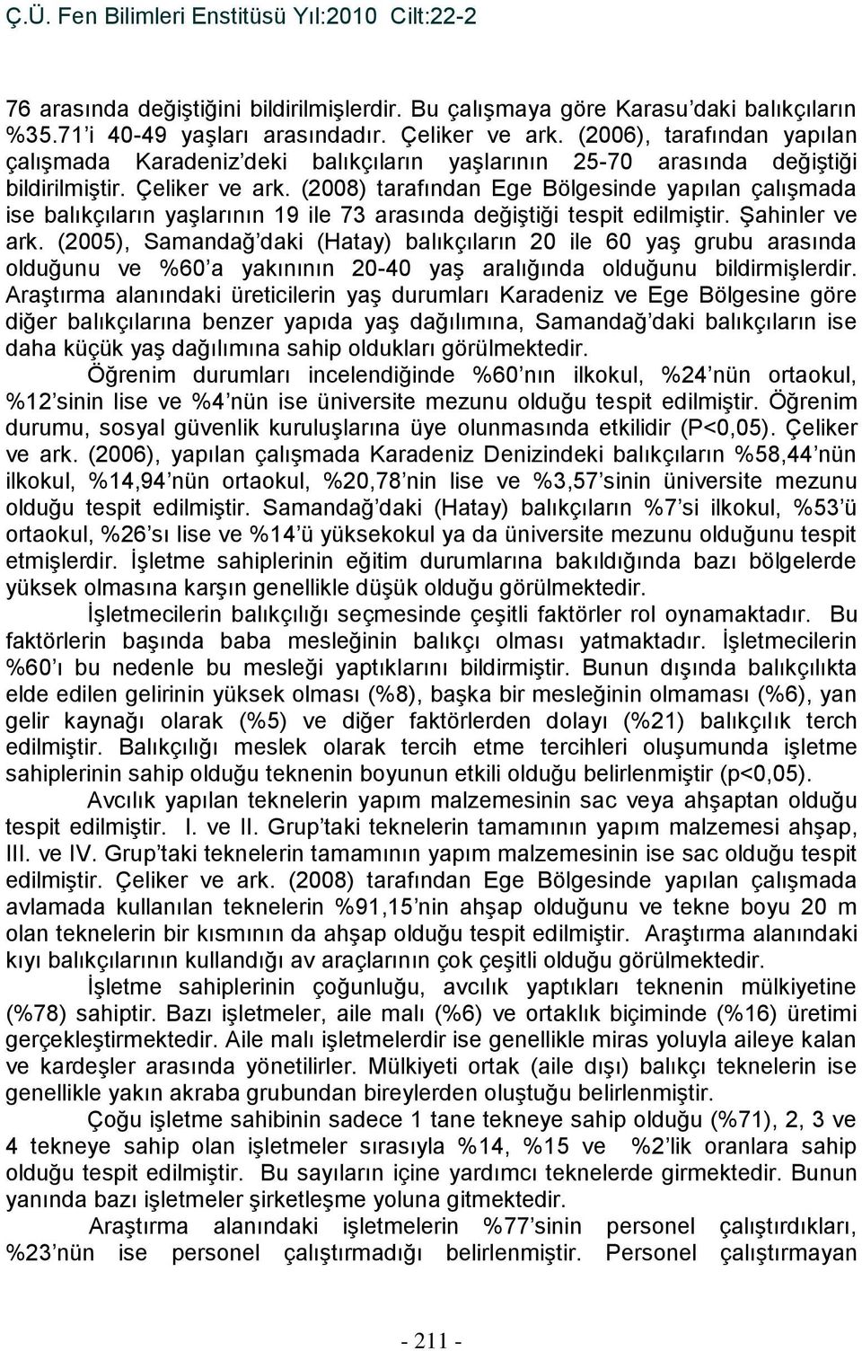 (2008) tarafından Ege Bölgesinde yapılan çalışmada ise balıkçıların yaşlarının 19 ile 73 arasında değiştiği tespit edilmiştir. Şahinler ve ark.