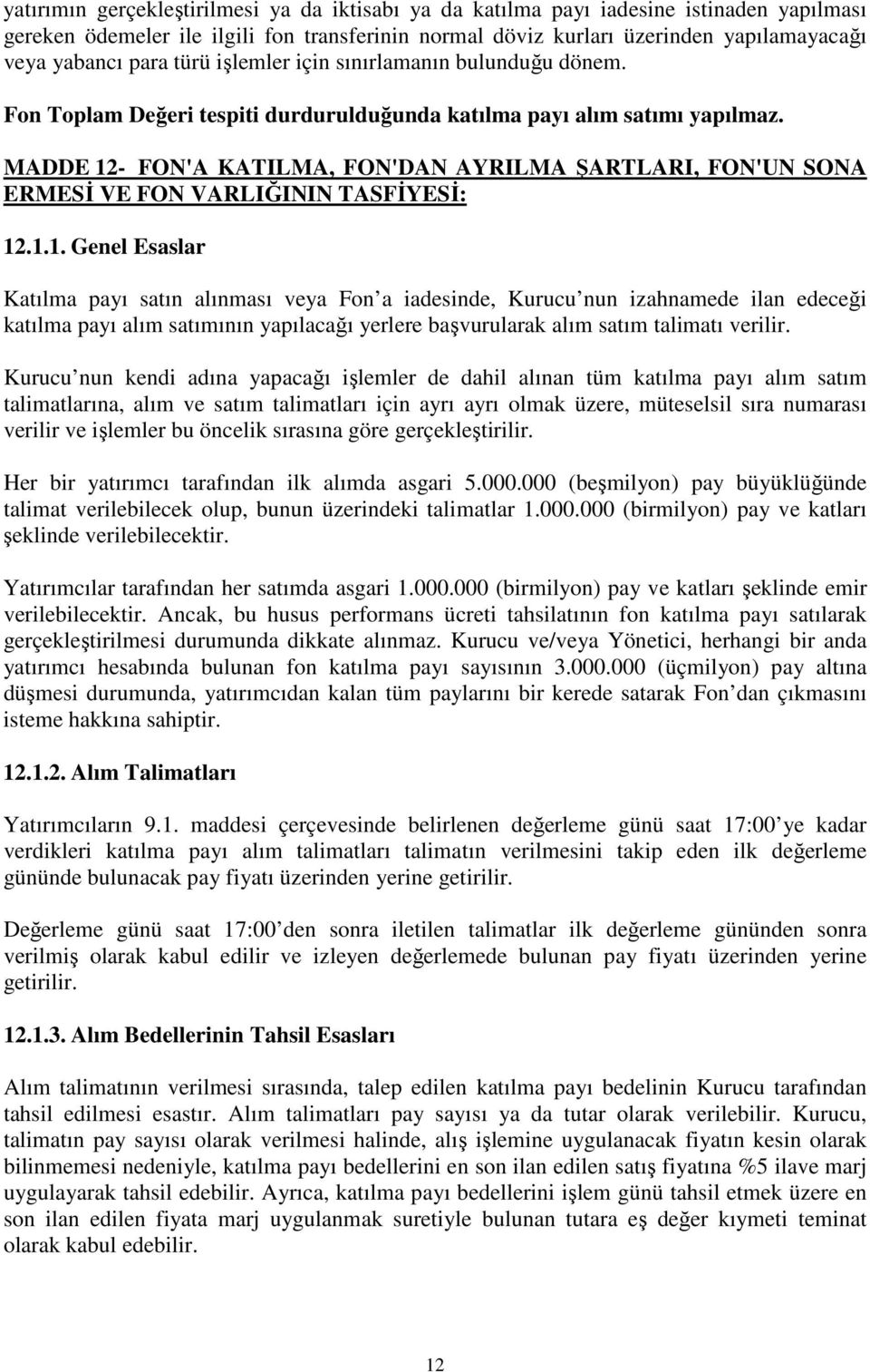 MADDE 12- FON'A KATILMA, FON'DAN AYRILMA ŞARTLARI, FON'UN SONA ERMESİ VE FON VARLIĞININ TASFİYESİ: 12.1.1. Genel Esaslar Katılma payı satın alınması veya Fon a iadesinde, Kurucu nun izahnamede ilan edeceği katılma payı alım satımının yapılacağı yerlere başvurularak alım satım talimatı verilir.