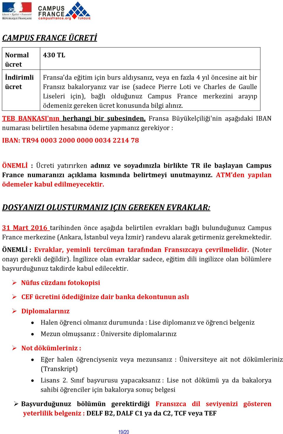 TEB BANKASI'nın herhangi bir şubesinden, Fransa Büyükelçiliği'nin aşağıdaki IBAN numarası belirtilen hesabına ödeme yapmanız gerekiyor : IBAN: TR94 0003 2000 0000 0034 2214 78 ÖNEMLİ : Ücreti