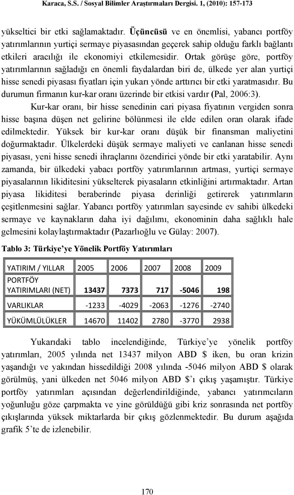 Ortak görüşe göre, portföy yatırımlarının sağladığı en önemli faydalardan biri de, ülkede yer alan yurtiçi hisse senedi piyasası fiyatları için yukarı yönde arttırıcı bir etki yaratmasıdır.