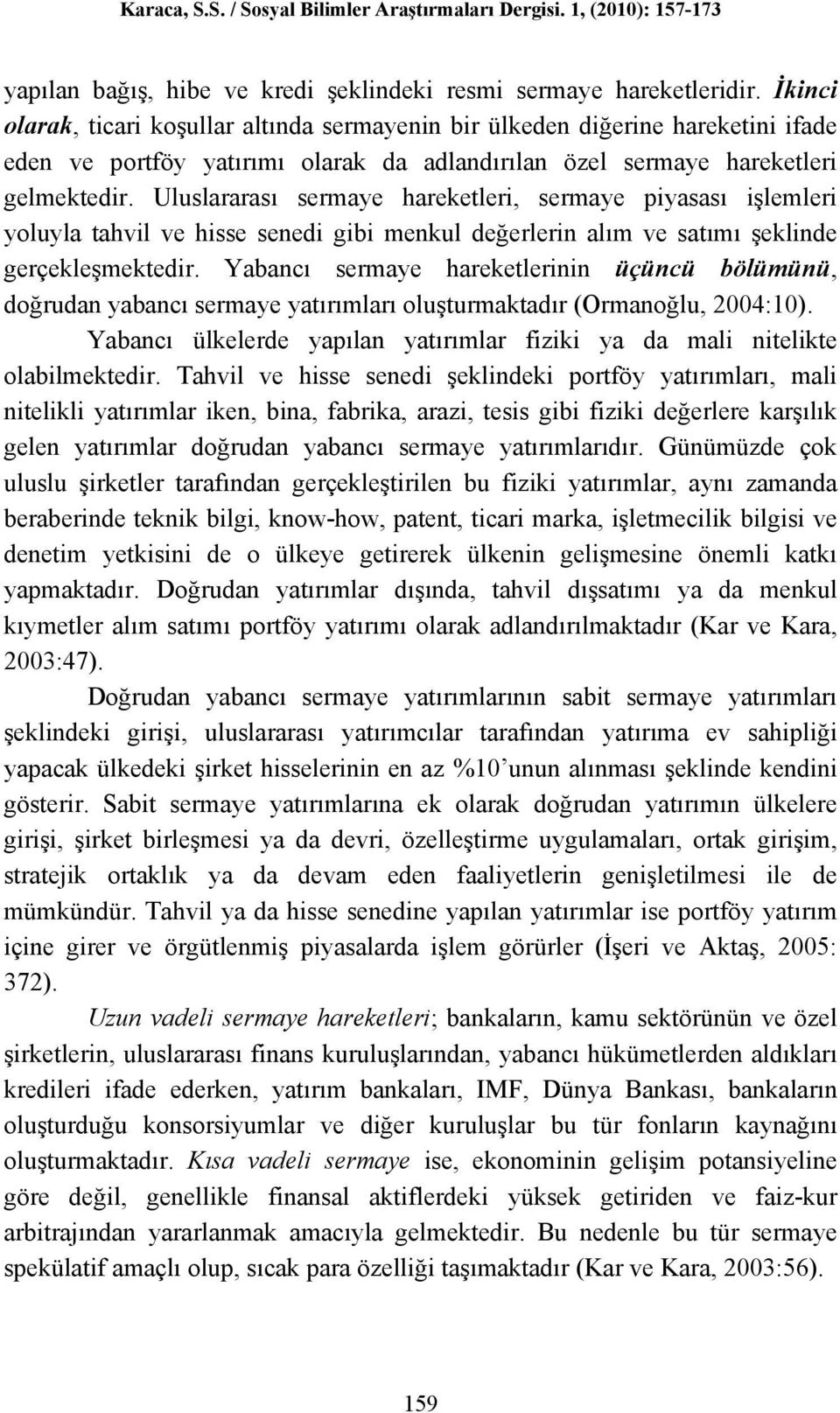 Uluslararası sermaye hareketleri, sermaye piyasası işlemleri yoluyla tahvil ve hisse senedi gibi menkul değerlerin alım ve satımı şeklinde gerçekleşmektedir.