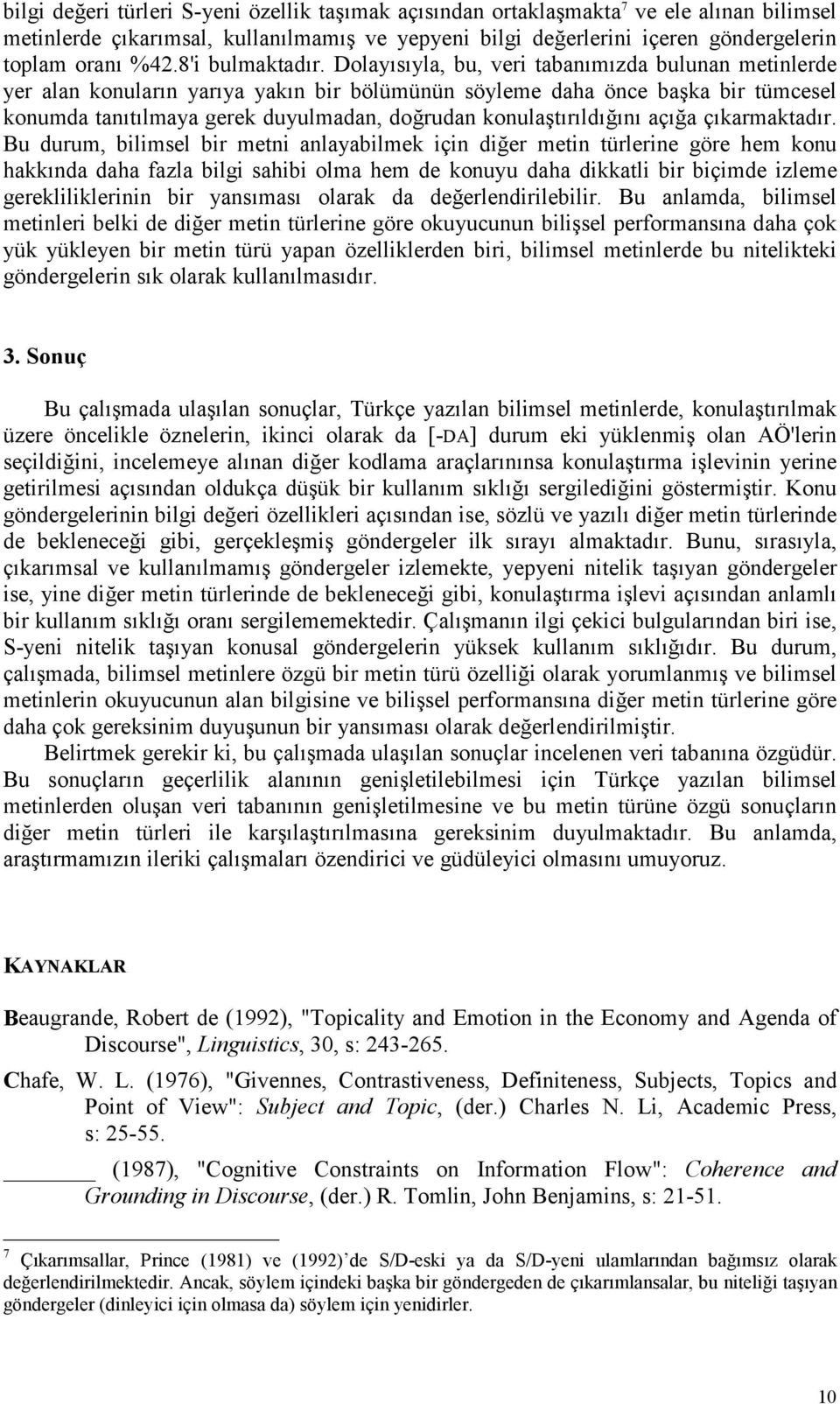 Dolayısıyla, bu, veri tabanımızda bulunan metinlerde yer alan konuların yarıya yakın bir bölümünün söyleme daha önce başka bir tümcesel konumda tanıtılmaya gerek duyulmadan, doğrudan