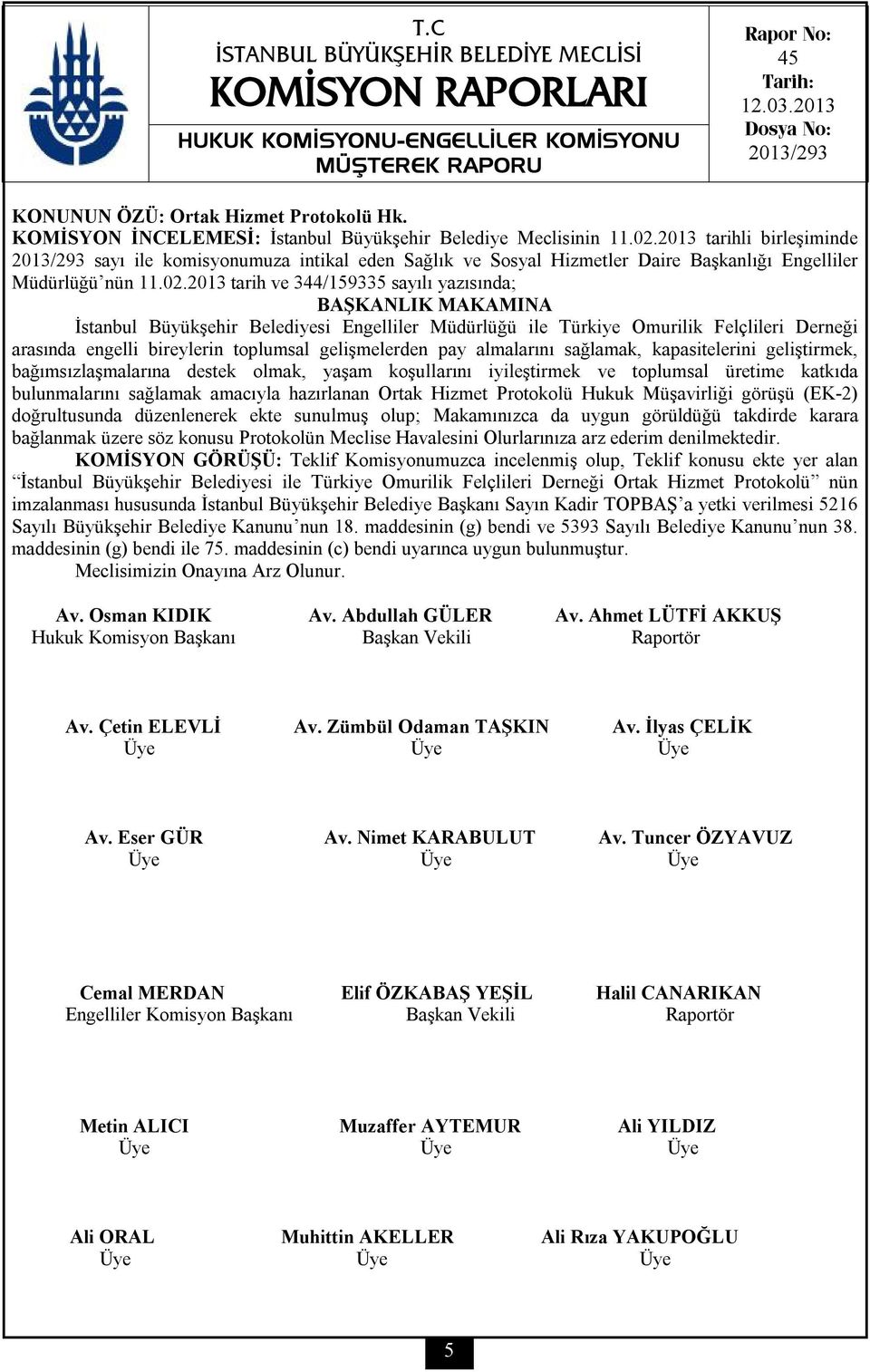 2013 tarih ve 344/159335 sayılı yazısında; İstanbul Büyükşehir Belediyesi Engelliler Müdürlüğü ile Türkiye Omurilik Felçlileri Derneği arasında engelli bireylerin toplumsal gelişmelerden pay