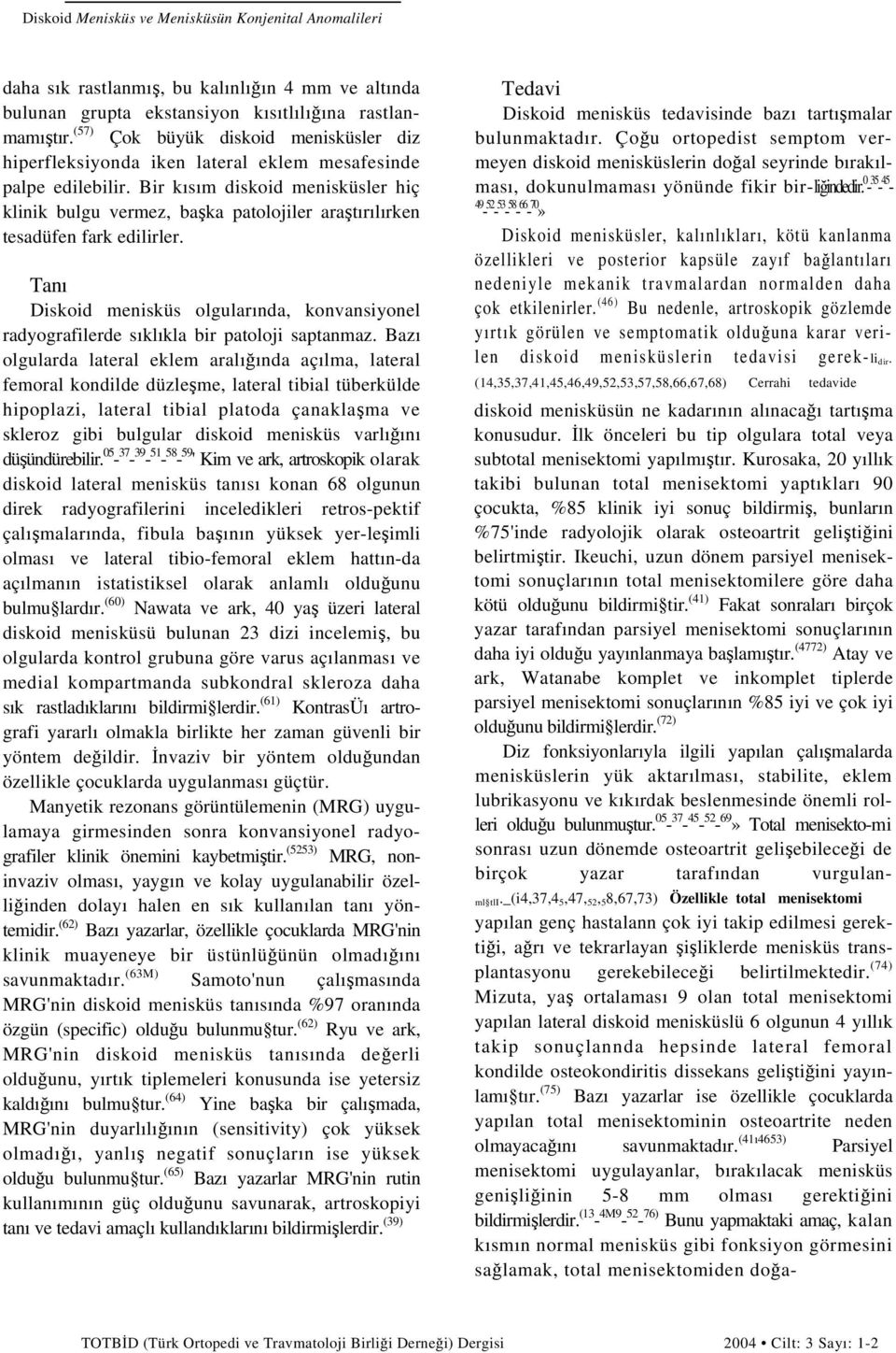 Bir kısım diskoid menisküsler hiç klinik bulgu vermez, başka patolojiler araştırılırken tesadüfen fark edilirler.