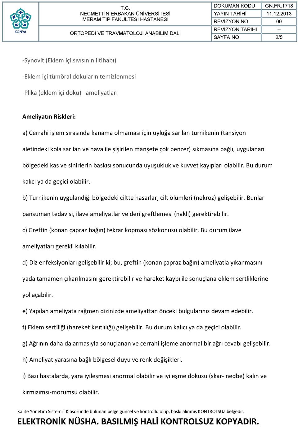 kayıpları olabilir. Bu durum kalıcı ya da geçici olabilir. b) Turnikenin uygulandığı bölgedeki ciltte hasarlar, cilt ölümleri (nekroz) gelişebilir.