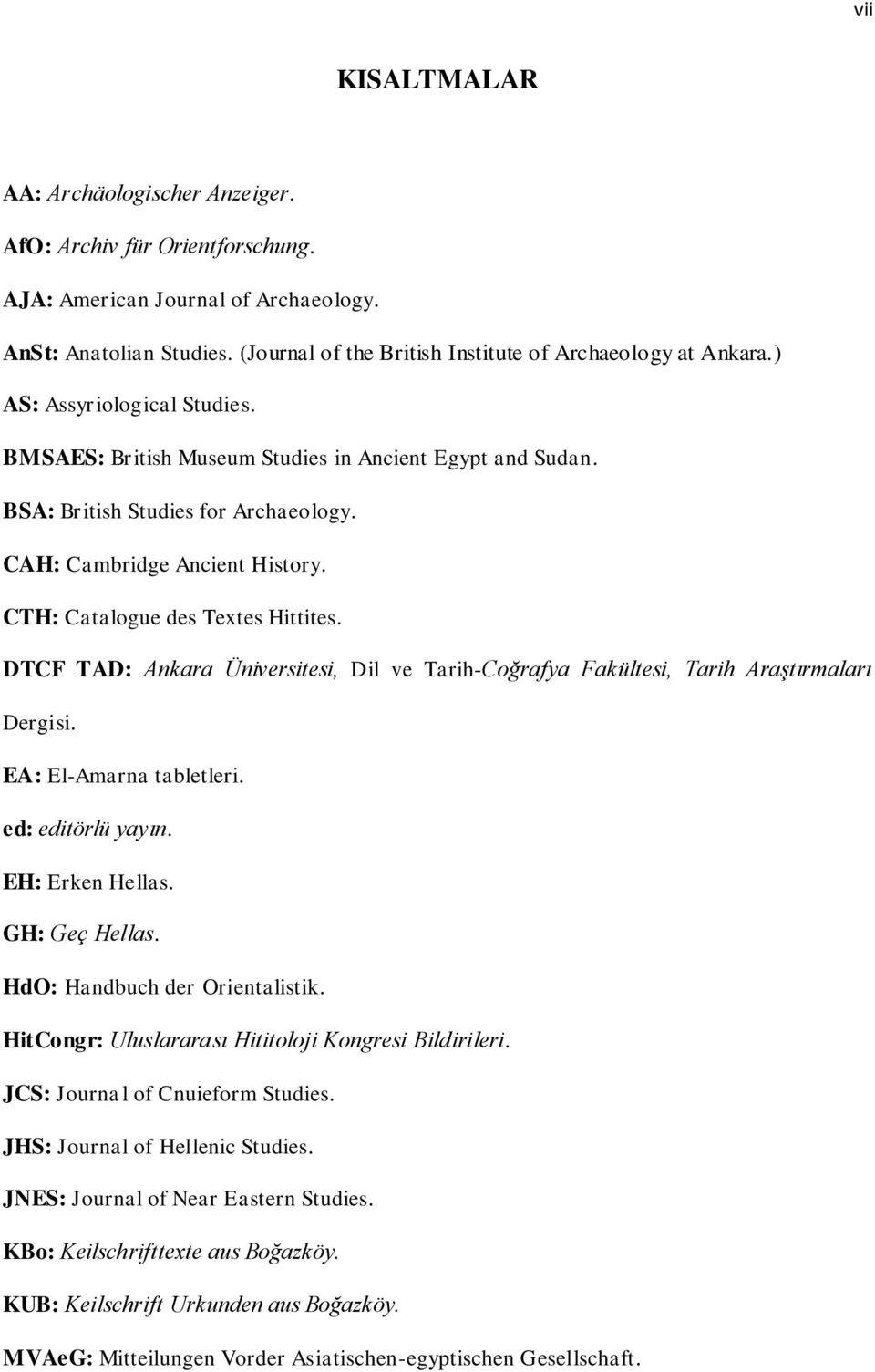 CAH: Cambridge Ancient History. CTH: Catalogue des Textes Hittites. DTCF TAD: Ankara Üniversitesi, Dil ve Tarih-Coğrafya Fakültesi, Tarih Araştırmaları Dergisi. EA: El-Amarna tabletleri.