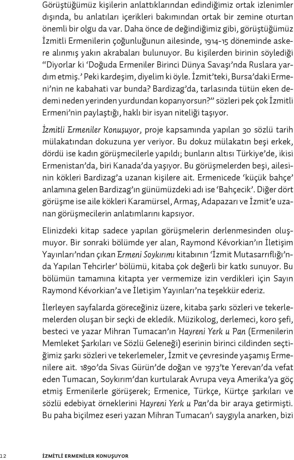 Bu kişilerden birinin söylediği Diyorlar ki Doğuda Ermeniler Birinci Dünya Savaşı nda Ruslara yardım etmiş. Peki kardeşim, diyelim ki öyle. İzmit teki, Bursa daki Ermeni nin ne kabahati var bunda?