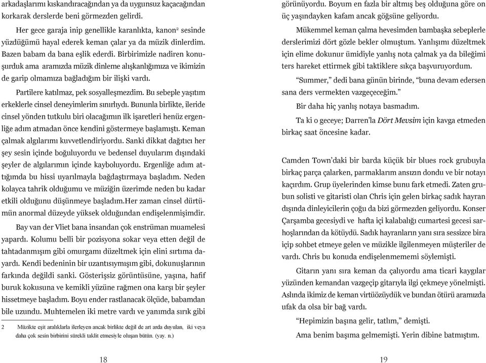 Birbirimizle nadiren konuşurduk ama aramızda müzik dinleme alışkanlığımıza ve ikimizin de garip olmamıza bağladığım bir ilişki vardı. Partilere katılmaz, pek sosyalleşmezdim.