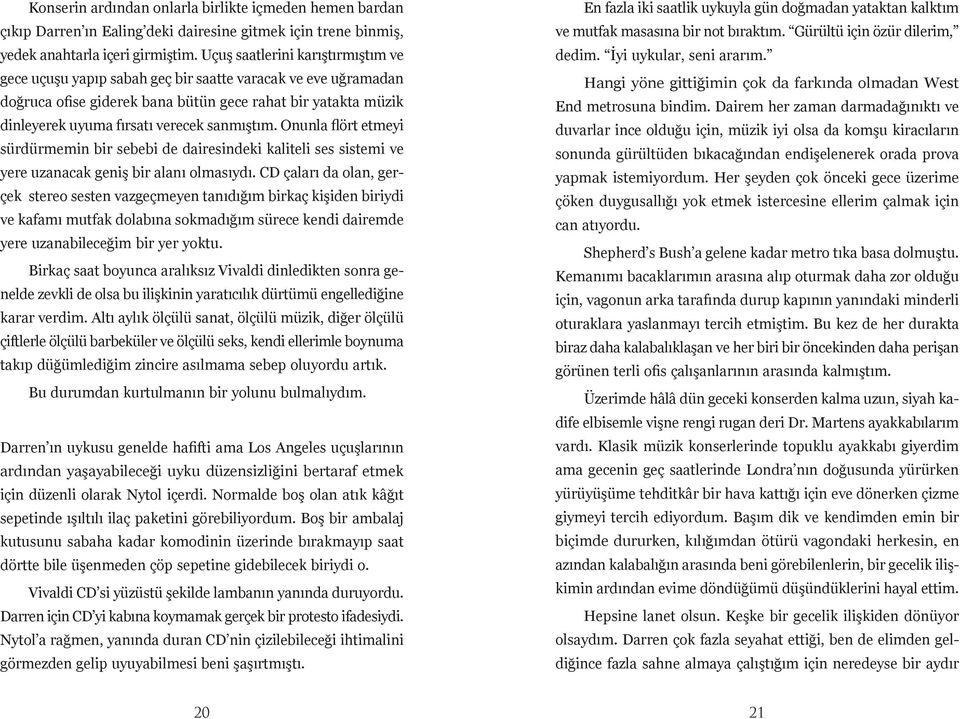 sanmıştım. Onunla flört etmeyi sürdürmemin bir sebebi de dairesindeki kaliteli ses sistemi ve yere uzanacak geniş bir alanı olmasıydı.