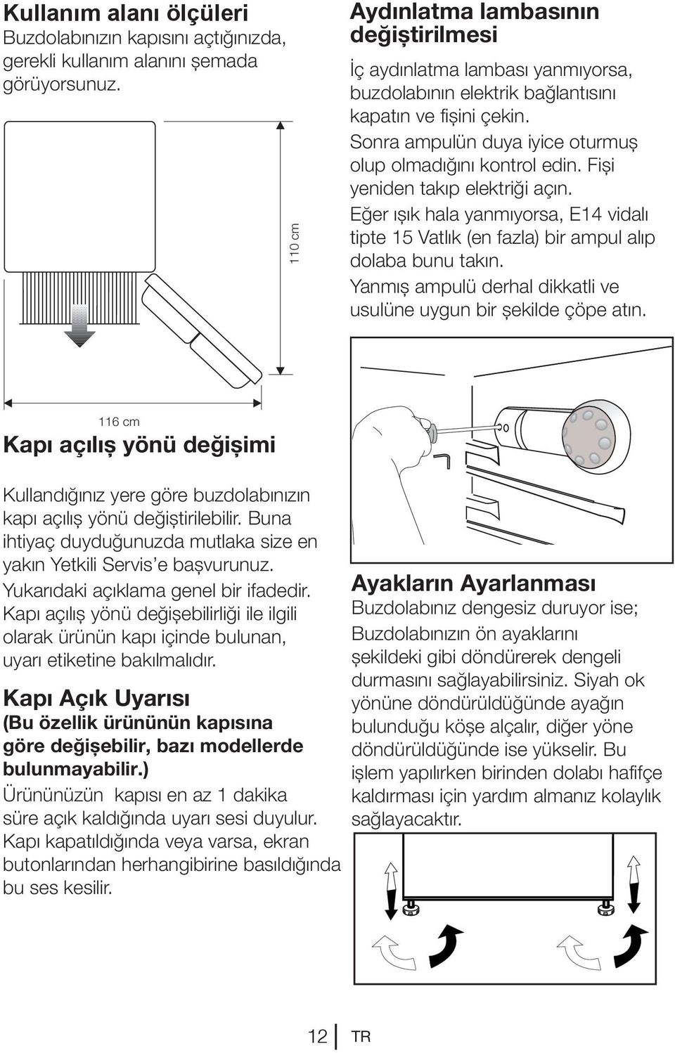 Fişi yeniden takıp elektriği açın. Eğer ışık hala yanmıyorsa, E14 vidalı tipte 15 Vatlık (en fazla) bir ampul alıp dolaba bunu takın.