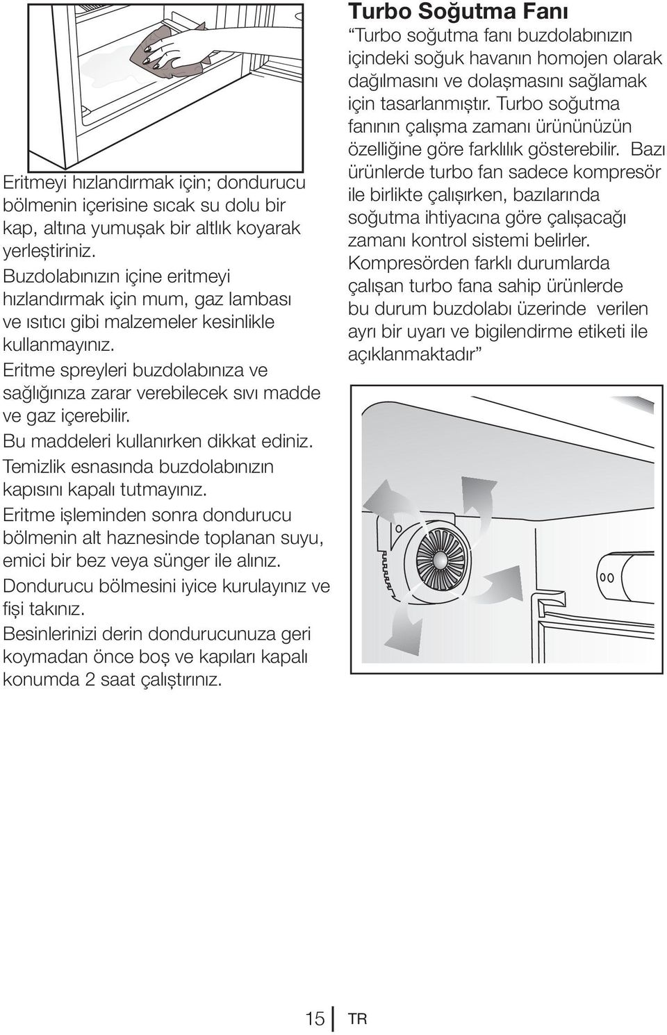 Eritme spreyleri buzdolabınıza ve sağlığınıza zarar verebilecek sıvı madde ve gaz içerebilir. Bu maddeleri kullanırken dikkat ediniz. Temizlik esnasında buzdolabınızın kapısını kapalı tutmayınız.