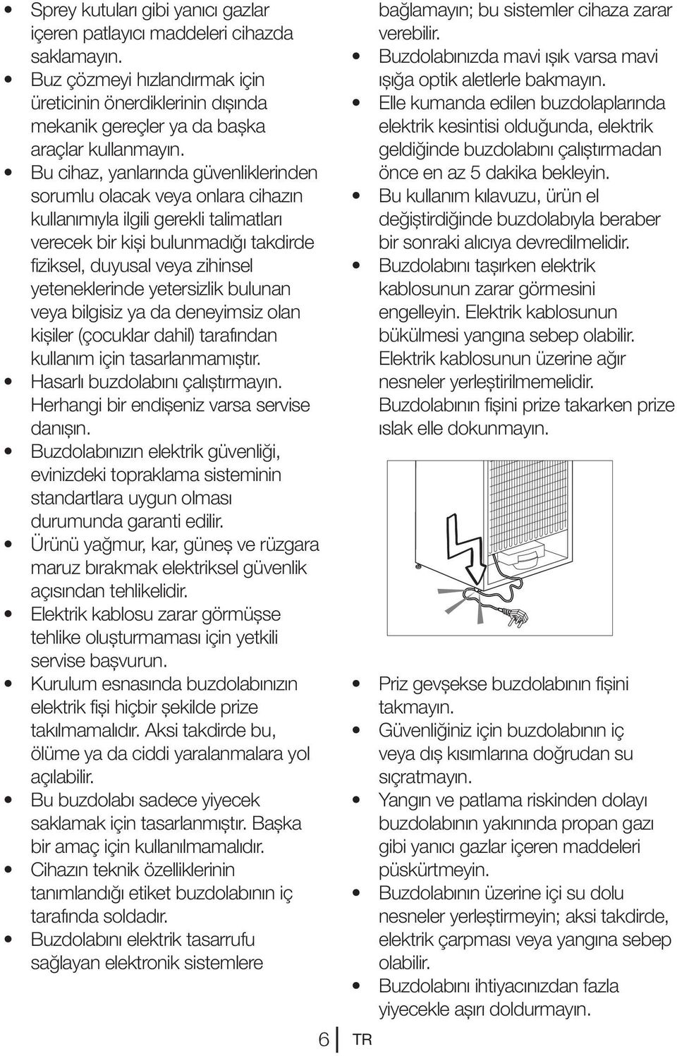 yetersizlik bulunan veya bilgisiz ya da deneyimsiz olan kişiler (çocuklar dahil) tarafından kullanım için tasarlanmamıştır. Hasarlı buzdolabını çalıştırmayın.