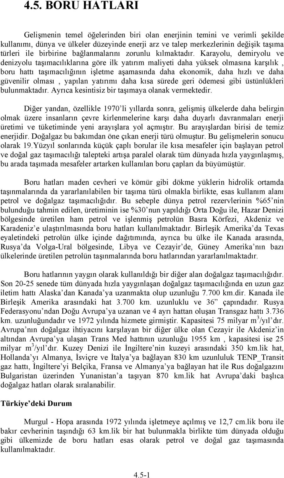 Karayolu, demiryolu ve denizyolu taşımacılıklarına göre ilk yatırım maliyeti daha yüksek olmasına karşılık, boru hattı taşımacılığının işletme aşamasında daha ekonomik, daha hızlı ve daha güvenilir