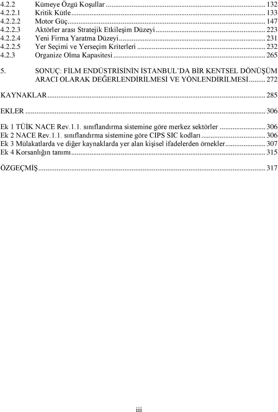 SONUÇ: FĠLM ENDÜSTRĠSĠNĠN ĠSTANBUL DA BĠR KENTSEL DÖNÜġÜM ARACI OLARAK DEĞERLENDĠRĠLMESĠ VE YÖNLENDĠRĠLMESĠ... 272 KAYNAKLAR... 285 EKLER... 306 Ek 1 