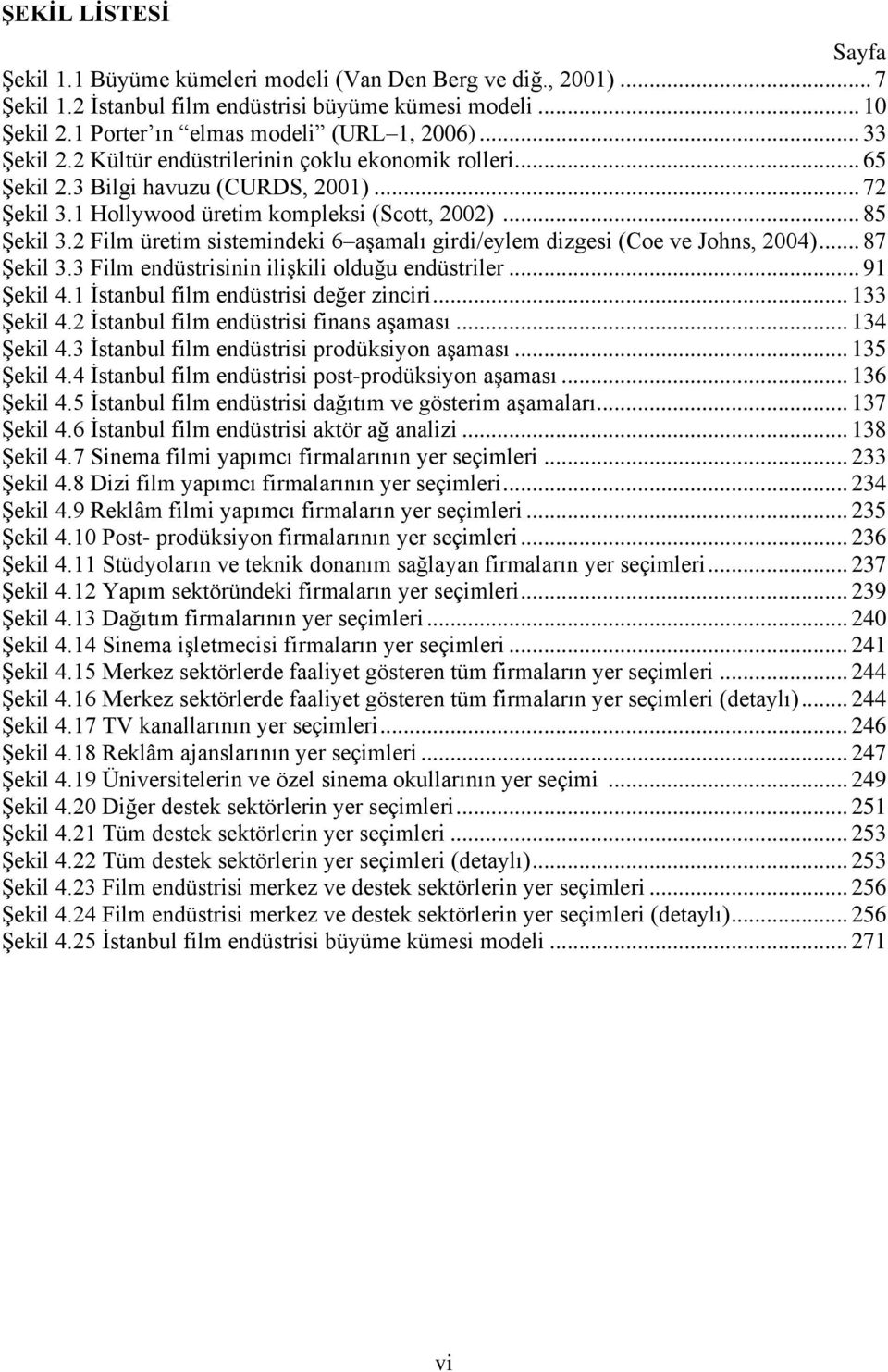 2 Film üretim sistemindeki 6 aģamalı girdi/eylem dizgesi (Coe ve Johns, 2004)... 87 ġekil 3.3 Film endüstrisinin iliģkili olduğu endüstriler... 91 ġekil 4.1 Ġstanbul film endüstrisi değer zinciri.