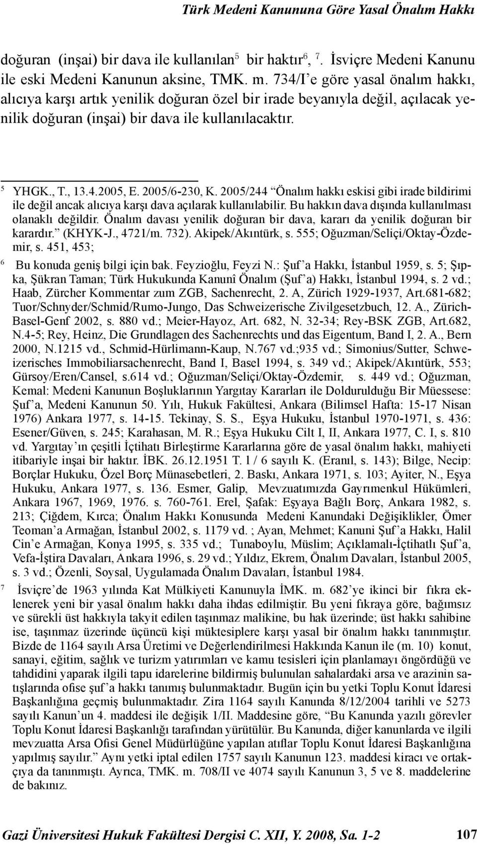 2005/6-230, K. 2005/244 Önalım hakkı eskisi gibi irade bildirimi ile değil ancak alıcıya karşı dava açılarak kullanılabilir. Bu hakkın dava dışında kullanılması olanaklı değildir.