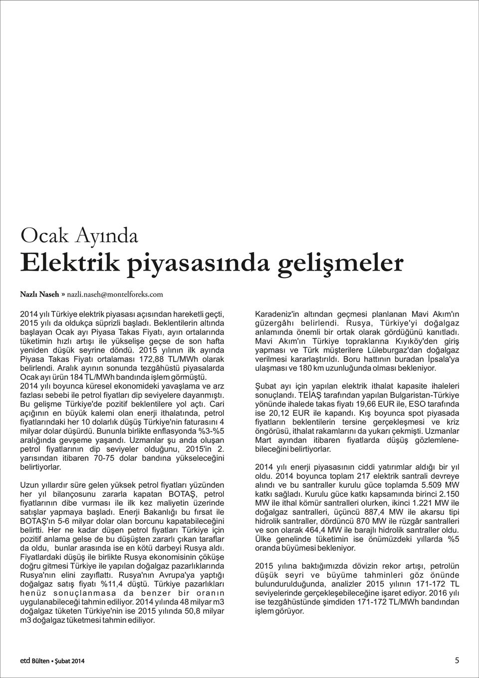 215 yılının ilk ayında Piyasa Takas Fiyatı ortalaması 172,88 TL/MWh olarak belirlendi. Aralık ayının sonunda tezgâhüstü piyasalarda Ocak ayı ürün 184 TL/MWh bandında işlem görmüştü.