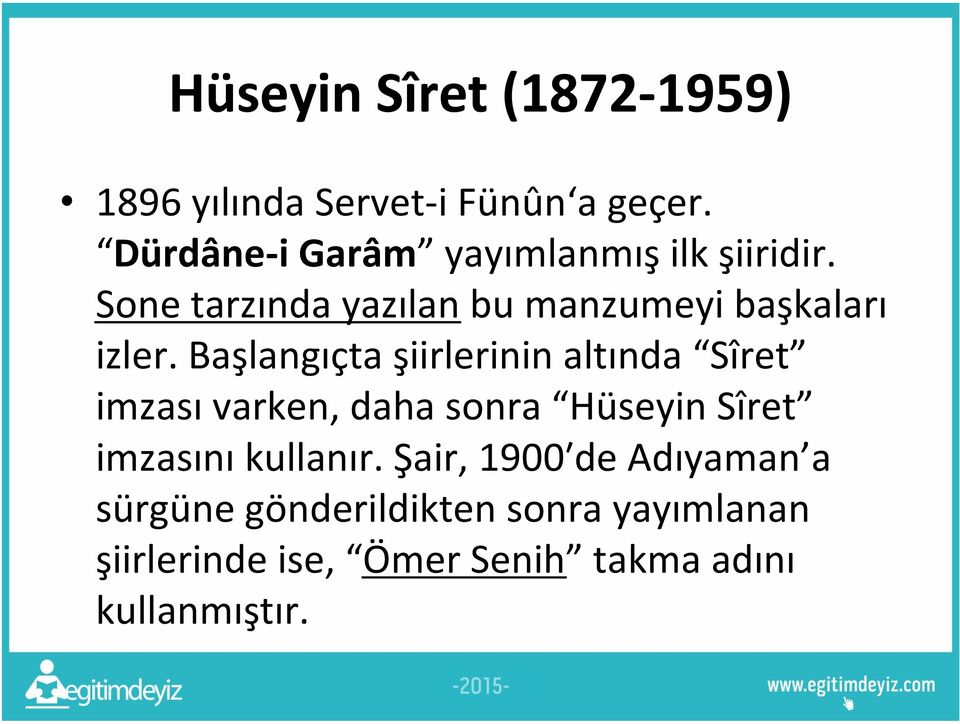 Başlangıçta şiirlerinin altında Sîret imzası varken, daha sonra Hüseyin Sîret imzasını