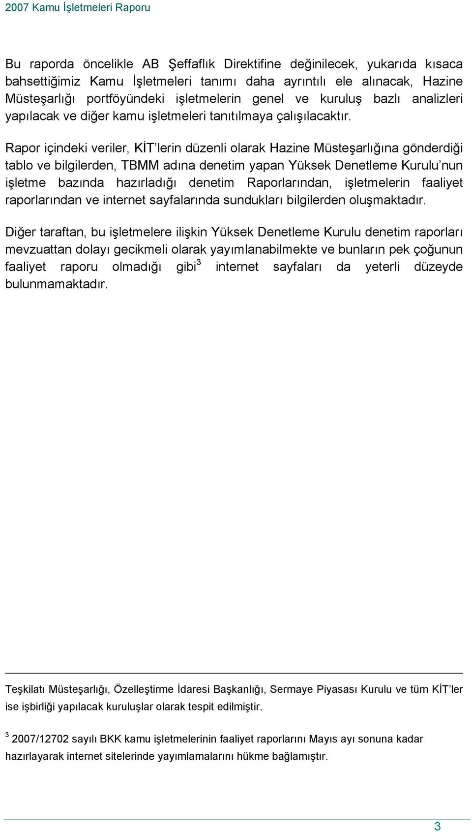 Rapor içindeki veriler, KİT lerin düzenli olarak Hazine Müsteşarlığına gönderdiği tablo ve bilgilerden, TBMM adına denetim yapan Yüksek Denetleme Kurulu nun işletme bazında hazırladığı denetim