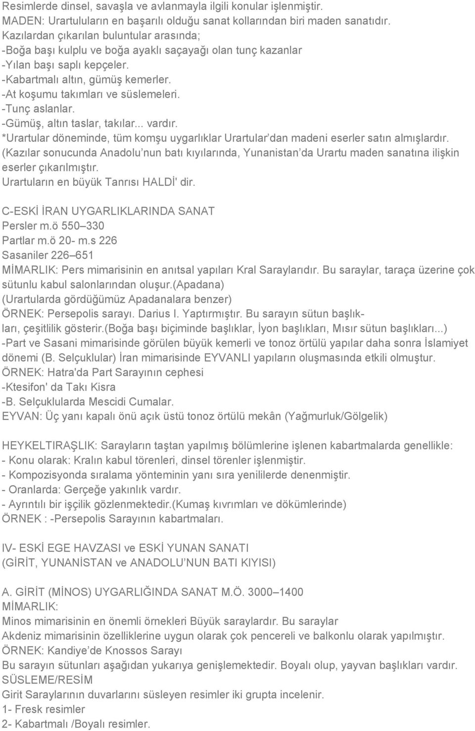 -At koşumu takımları ve süslemeleri. -Tunç aslanlar. -Gümüş, altın taslar, takılar... vardır. *Urartular döneminde, tüm komşu uygarlıklar Urartular dan madeni eserler satın almışlardır.