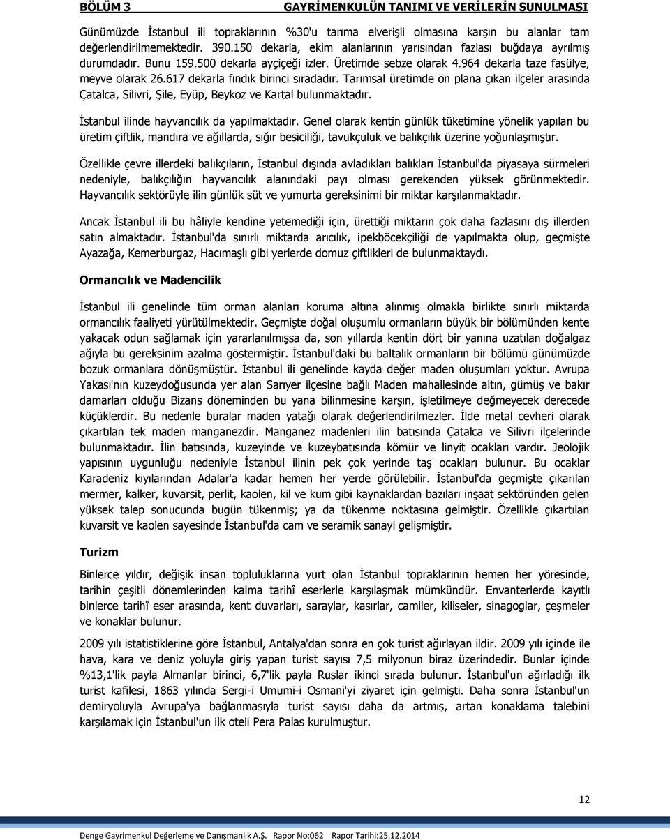 617 dekarla fındık birinci sıradadır. Tarımsal üretimde ön plana çıkan ilçeler arasında Çatalca, Silivri, Şile, Eyüp, Beykoz ve Kartal bulunmaktadır. İstanbul ilinde hayvancılık da yapılmaktadır.