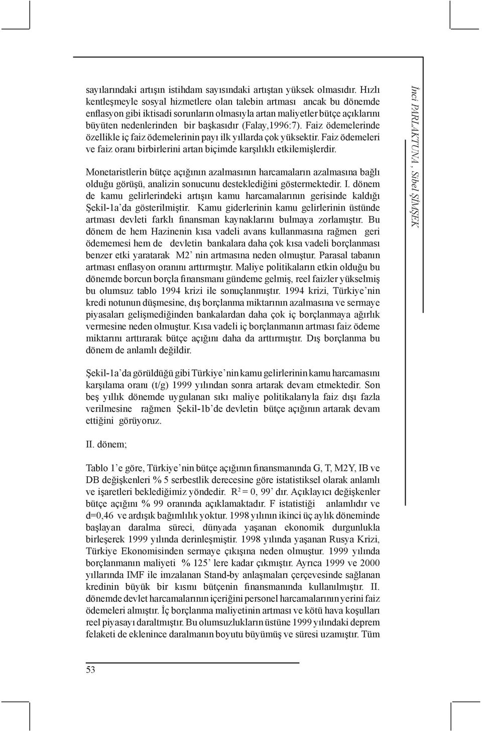 (Falay,1996:7). Faiz ödemelerinde özellikle iç faiz ödemelerinin payı ilk yıllarda çok yüksektir. Faiz ödemeleri ve faiz oranı birbirlerini artan biçimde karşılıklı etkilemişlerdir.