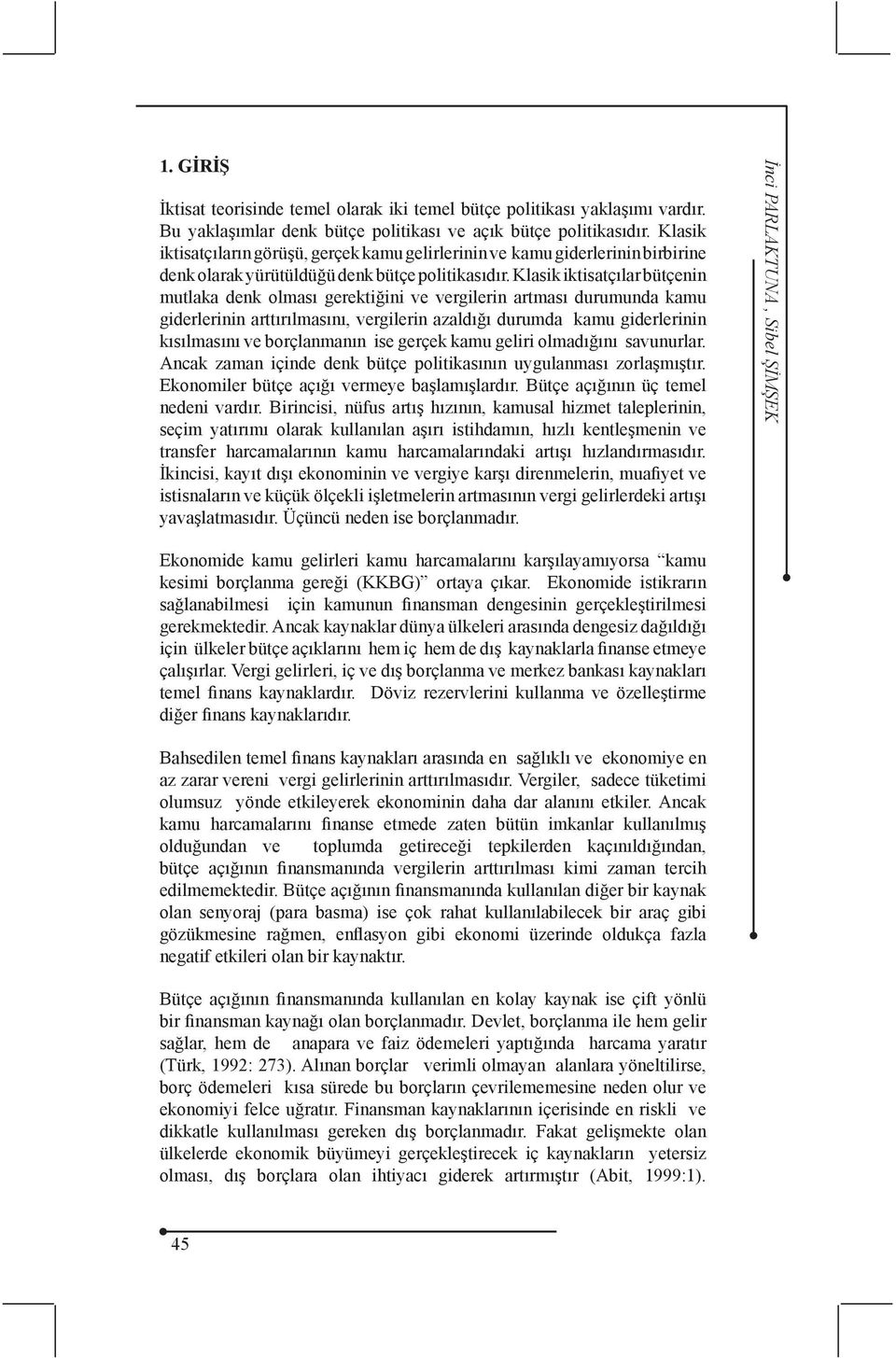 Klasik iktisatçılar bütçenin mutlaka denk olması gerektiğini ve vergilerin artması durumunda kamu giderlerinin arttırılmasını, vergilerin azaldığı durumda kamu giderlerinin kısılmasını ve