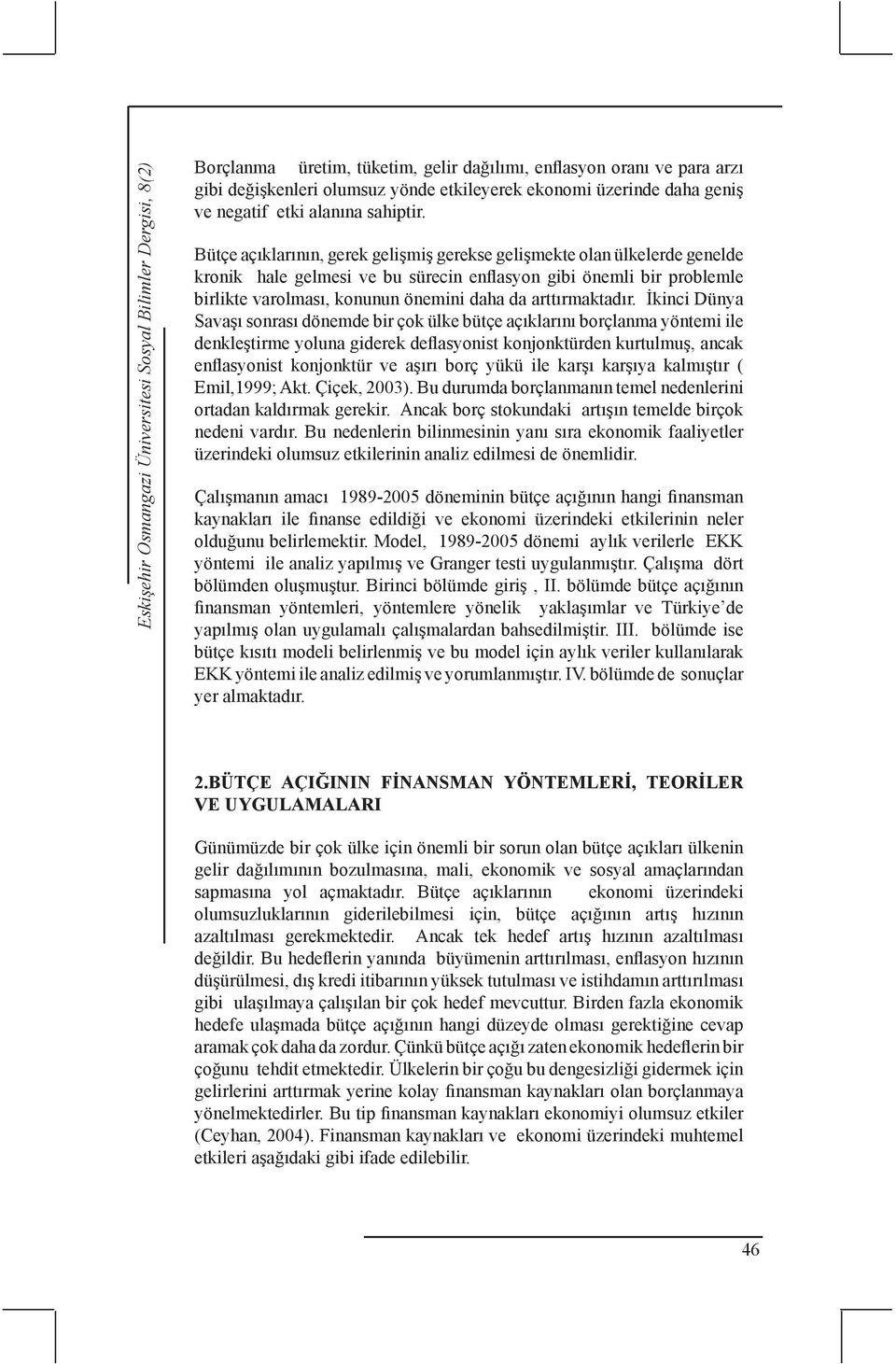 Bütçe açıklarının, gerek gelişmiş gerekse gelişmekte olan ülkelerde genelde kronik hale gelmesi ve bu sürecin enflasyon gibi önemli bir problemle birlikte varolması, konunun önemini daha da