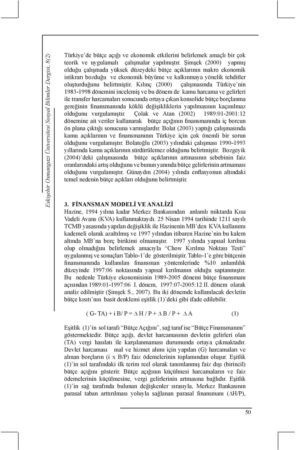 Kılınç (2000) çalışmasında Türkiye nin 1983-1998 dönemini incelemiş ve bu dönem de kamu harcama ve gelirleri ile transfer harcamaları sonucunda ortaya çıkan konsolide bütçe borçlanma gereğinin