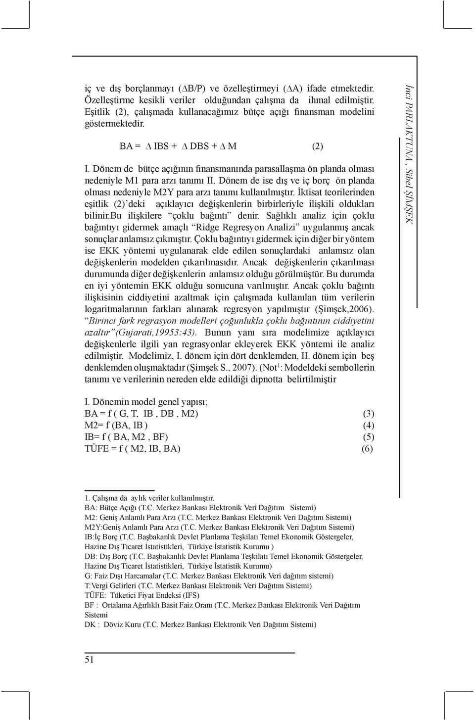 Dönem de bütçe açığının finansmanında parasallaşma ön planda olması nedeniyle M1 para arzı tanımı II. Dönem de ise dış ve iç borç ön planda olması nedeniyle M2Y para arzı tanımı kullanılmıştır.