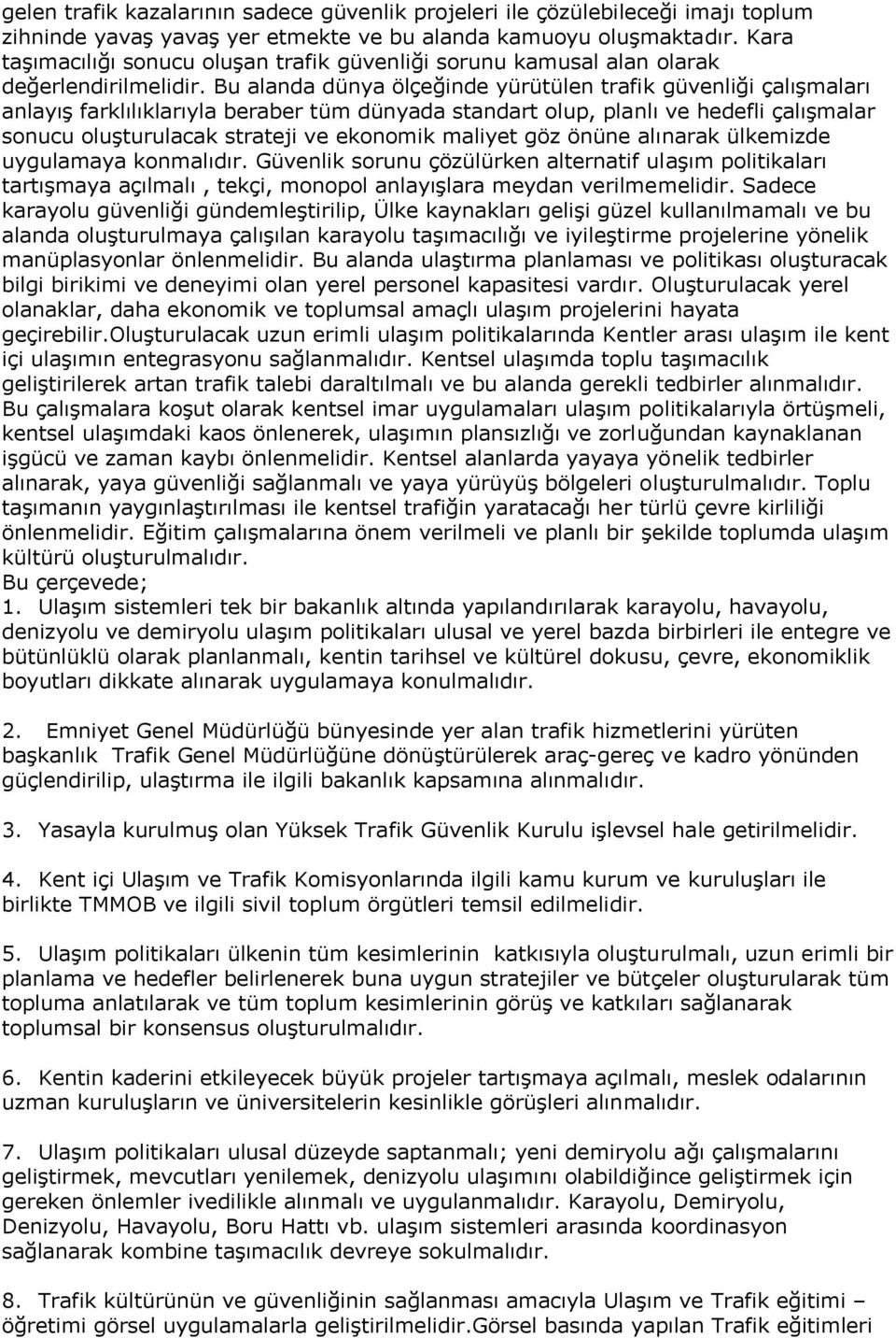 Bu alanda dünya ölçeğinde yürütülen trafik güvenliği çalışmaları anlayış farklılıklarıyla beraber tüm dünyada standart olup, planlı ve hedefli çalışmalar sonucu oluşturulacak strateji ve ekonomik