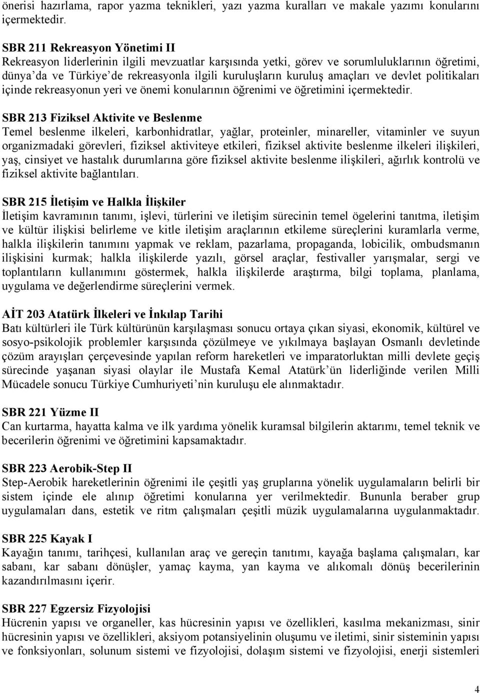 amaçları ve devlet politikaları içinde rekreasyonun yeri ve önemi konularının öğrenimi ve öğretimini içermektedir.