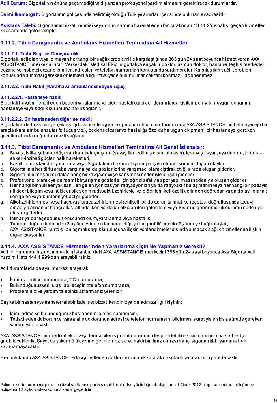 Asistans Talebi: Sigortalının bizzat kendisi veya onun namına hareket eden biri tarafından 13.11.2 de bahsi geçen hizmetler kapsamında gelen taleptir. 3.11.2. Tıbbi Danışmanlık ve Ambulans Hizmetleri Teminatına Ait Hizmetler 3.