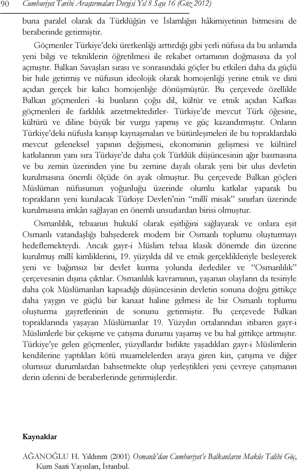 Balkan Savaşları sırası ve sonrasındaki göçler bu etkileri daha da güçlü bir hale getirmiş ve nüfusun ideolojik olarak homojenliği yerine etnik ve dini açıdan gerçek bir kalıcı homojenliğe