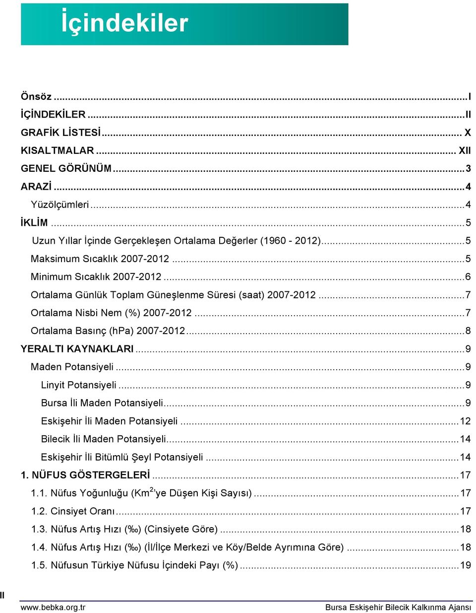 .. 7 Ortalama Nisbi Nem (%) 2007-2012... 7 Ortalama Basınç (hpa) 2007-2012... 8 YERALTI KAYNAKLARI... 9 Maden Potansiyeli... 9 Linyit Potansiyeli... 9 Bursa İli Maden Potansiyeli.