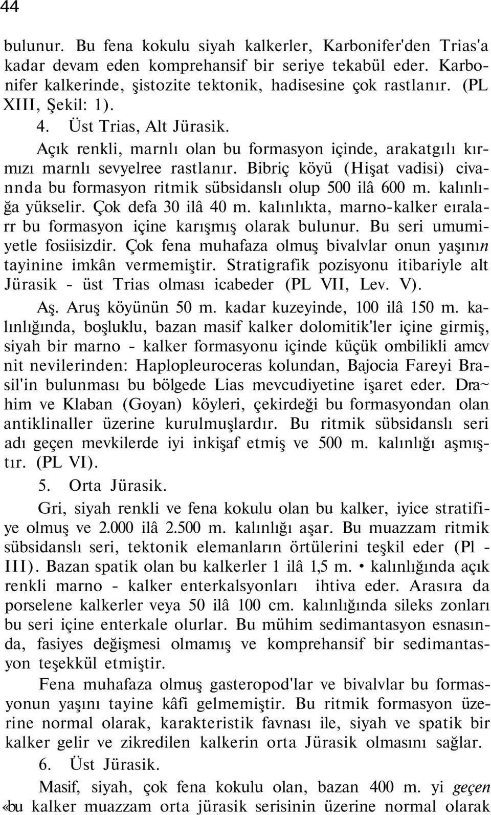 Bibriç köyü (Hişat vadisi) civannda bu formasyon ritmik sübsidanslı olup 500 ilâ 600 m. kalınlığa yükselir. Çok defa 30 ilâ 40 m.