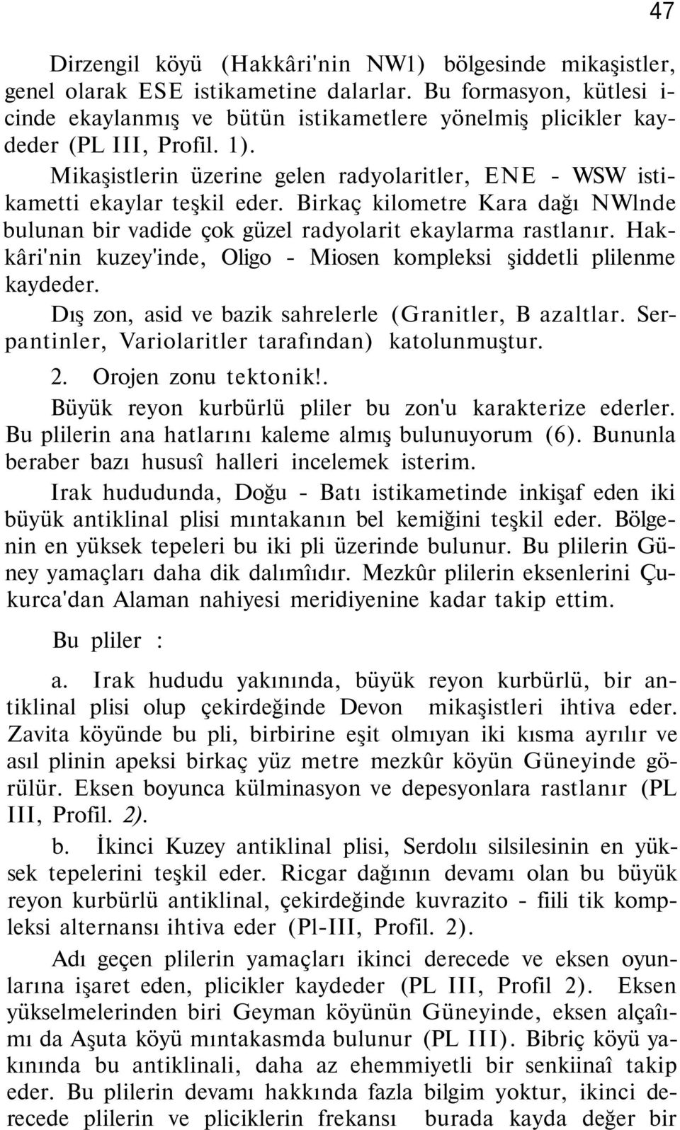 Birkaç kilometre Kara dağı NWlnde bulunan bir vadide çok güzel radyolarit ekaylarma rastlanır. Hakkâri'nin kuzey'inde, Oligo - Miosen kompleksi şiddetli plilenme kaydeder.