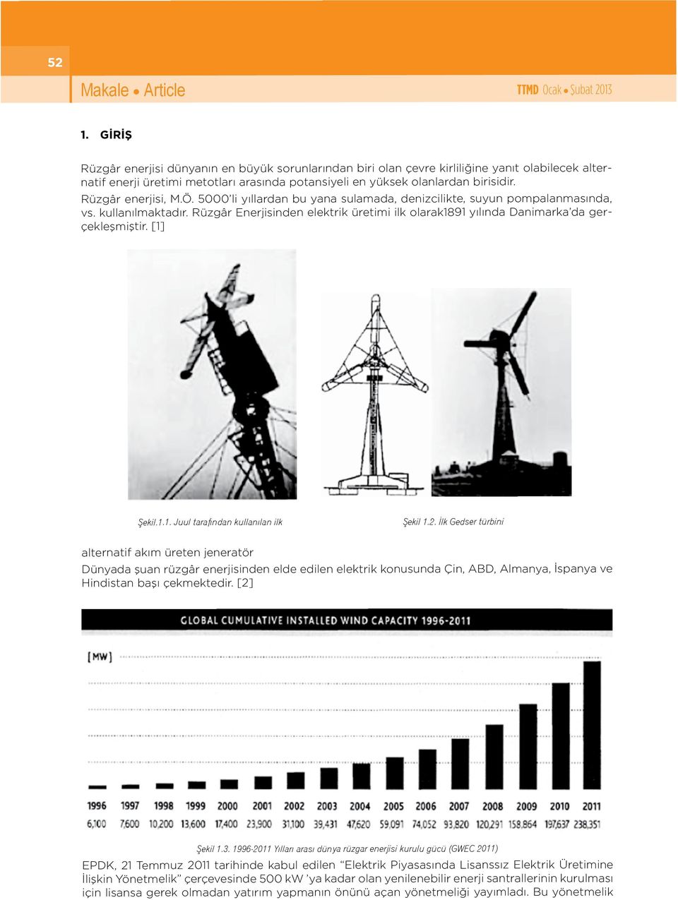 Rüzgâr enerjisi, M.Ö. 5000 li yıllardan bu yana sulaada, denizcilikte, suyun popalanasında, vs. kullanılaktadır. Rüzgâr Enerjisinden elektrik üretii ilk olarak1891 yılında Daniarka da gerçekleşiştir.