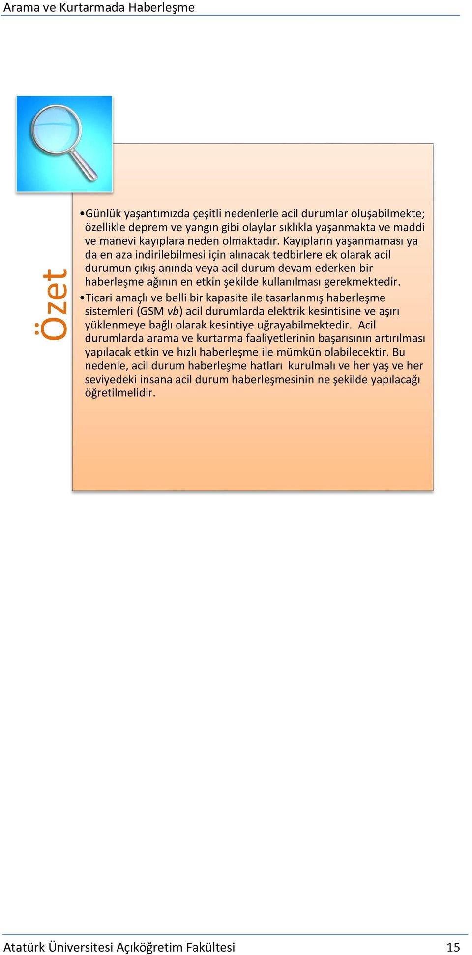 gerekmektedir. Ticari amaçlı ve belli bir kapasite ile tasarlanmış haberleşme sistemleri (GSM vb) acil durumlarda elektrik kesintisine ve aşırı yüklenmeye bağlı olarak kesintiye uğrayabilmektedir.